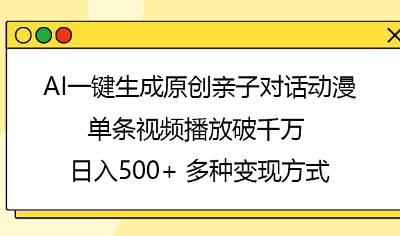 AI一键生成原创亲子对话动漫，单条视频播放破千万 ，日入500+，多种变现方式_网创工坊