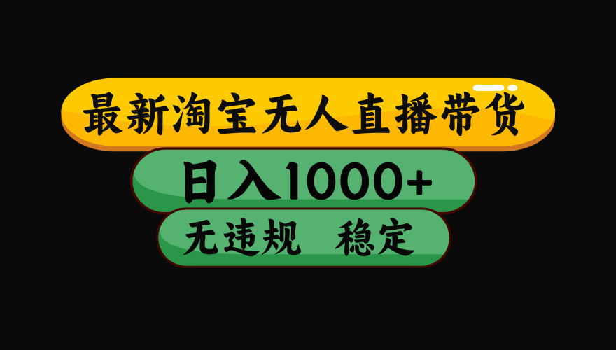 （最新）淘宝无人直播带货，日入1000+，不违规不封号，稳定，3月中旬研究的独家技术，操作简单_网创工坊