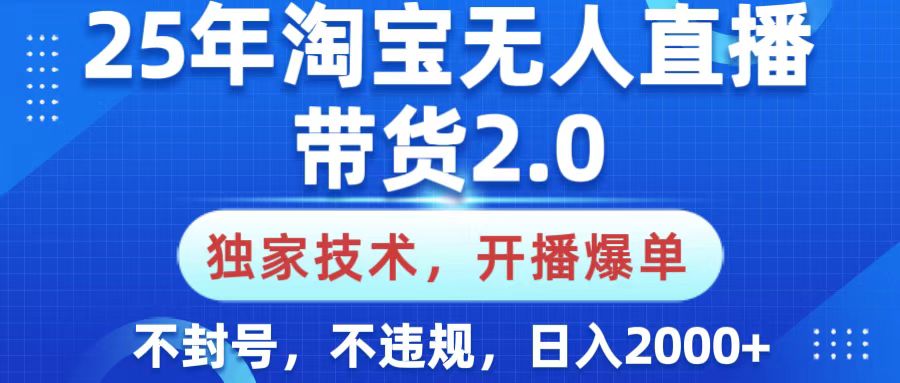 25年淘宝无人直播带货2.0，独家技术，开播爆单，纯小白易上手，不封号，不违规，，日入2000+_网创工坊