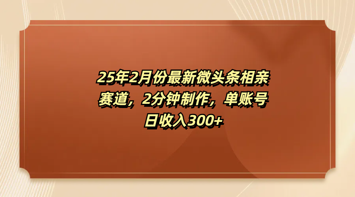 最新微头条相亲赛道，2分钟制作，单账号日收入300+_网创工坊