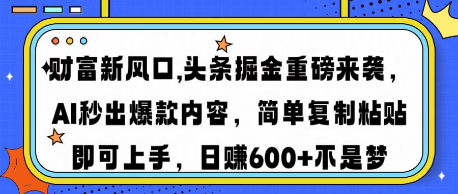 财富新风口,头条掘金重磅来袭，AI秒出爆款内容，简单复制粘贴即可上手，日赚600+不是梦_网创工坊