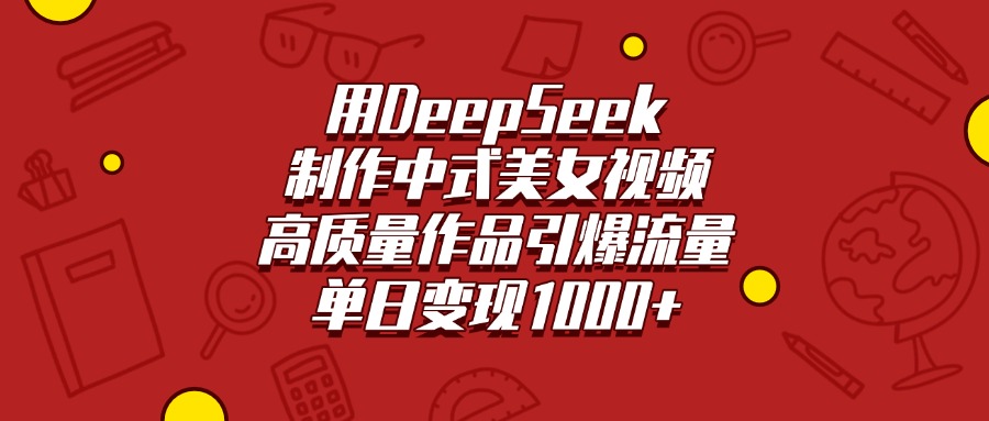 用DeepSeek制作中式美女视频，高质量作品引爆流量，单日变现1000+_网创工坊