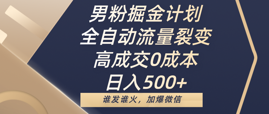 男粉掘金计划，全自动流量裂变，高成交0成本，日入500+，谁发谁火，加爆微信_网创工坊