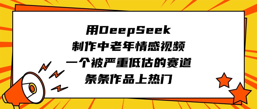 用DeepSeek制作中老年情感视频，一个被严重低估的赛道，条条作品上热门_网创工坊