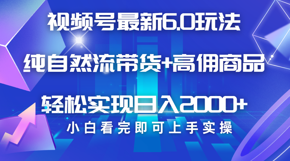 视频号带货最新6.0玩法，作品制作简单，当天起号，复制粘贴，脚本辅助，轻松矩阵日入2000+_网创工坊