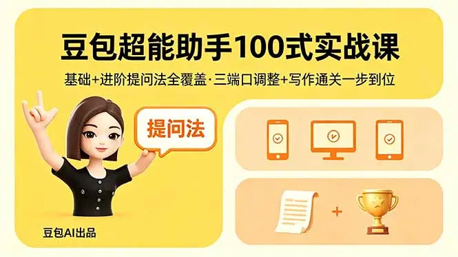 豆包超能助手100式实战课,基础+进阶提问法全覆盖,三端口调整+写作通关一步到位-知峰社