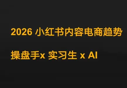 迪安·2026小红书内容电商趋势操盘手x实习生xAI-知峰云课