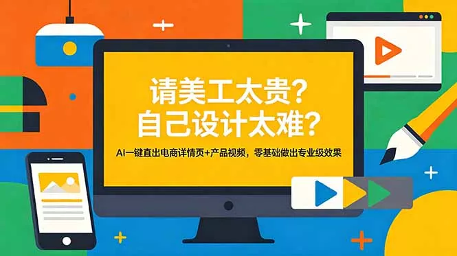 请美工太贵?自己设计太难?AI一键直出电商详情页+产品视频,零基础做出专业级效果-知峰社