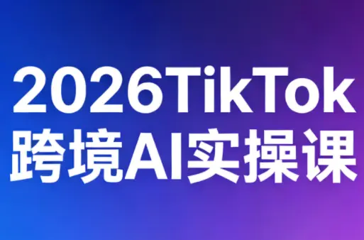 2026TikTok跨境AI实操课-知峰社