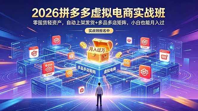 2026拼多多虚拟电商实战班:零囤货轻资产,自动上架发货+多品多店矩阵,小白也能月入过万-知峰社