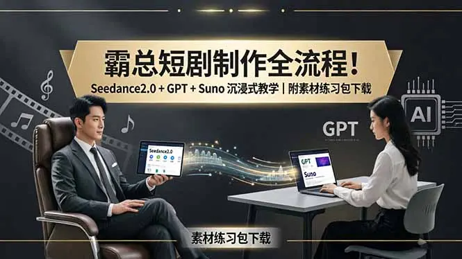 霸总短剧制作全流程!Seedance2.0 + GPT + Suno 沉浸式教学|附素材练习包下载-知峰社