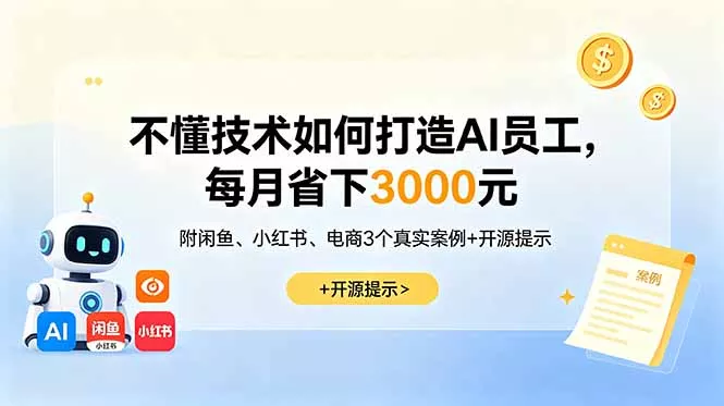 不懂技术如何打造AI员工,每月省下3000元,附闲鱼、小红书、电商3个真实案例+开源提示-知峰社