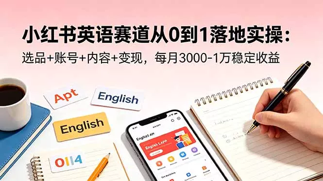 小红书英语赛道从0到1落地实操:选品+账号+内容+变现,每月3000-1万稳定收益-知峰社