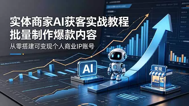 实体商家AI获客实战教程:批量制作爆款内容,从零搭建可变现个人商业IP账号-知峰社