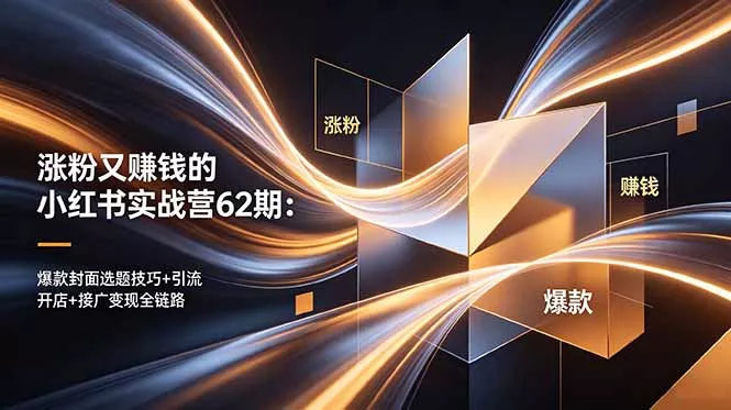 涨粉又赚钱的小红书实战营62期:爆款封面选题技巧+引流开店+接广变现全链路-知峰社