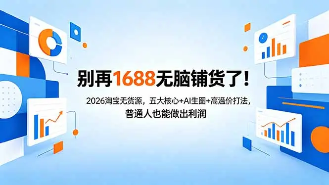 别再1688无脑铺货了!2026淘宝无货源,五大核心+AI生图+高溢价打法,普通人也能做出利润-知峰社
