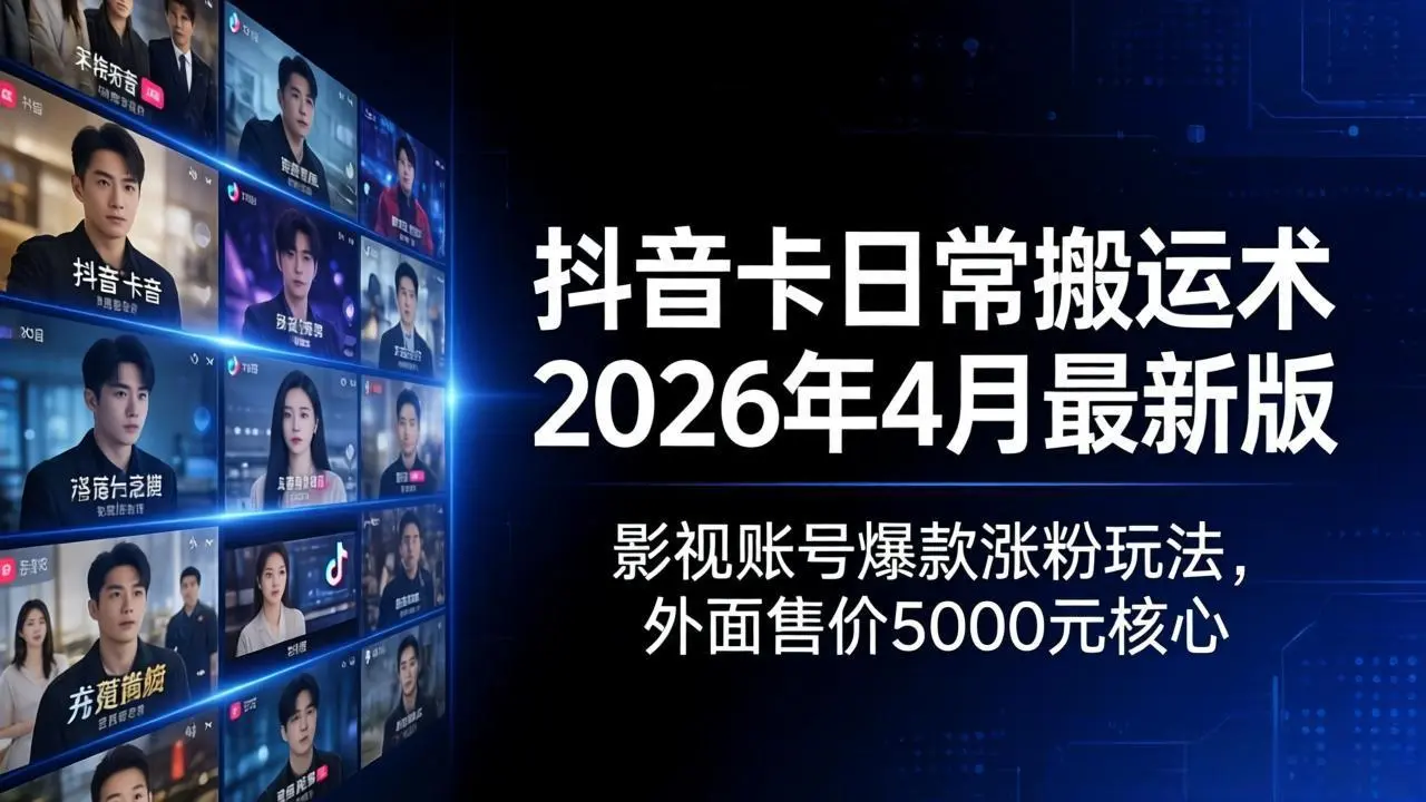 抖音卡日常搬运术2026年4月最新版:影视账号爆款涨粉玩法,外面售价5000元核心-知峰社