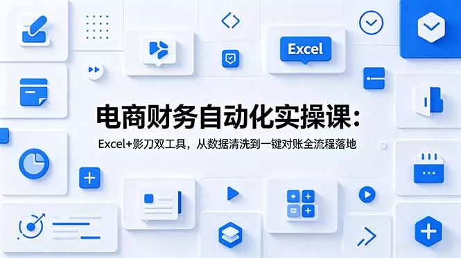 电商财务自动化实操课:Excel+影刀双工具,从数据清洗到一键对账全流程落地-知峰社