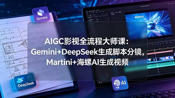 AIGC影视全流程大师课:Gemini+DeepSeek生成脚本分镜,Martini+海螺AI生成视频-知峰社