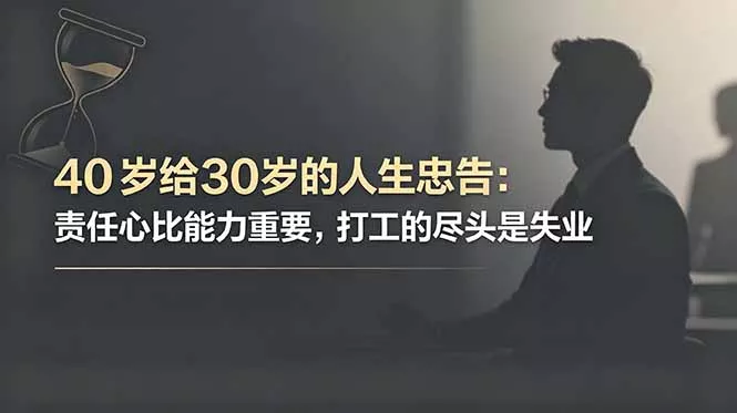 付费文章:40岁给30岁的人生忠告:责任心比能力重要,打工的尽头是失业-知峰社