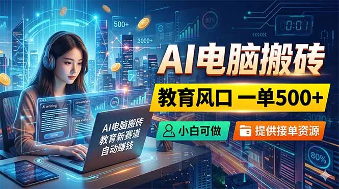 AI电脑搬砖,教育风口一单500+,小白可做,提供接单资源-知峰社