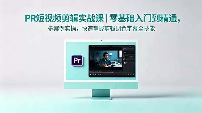 PR短视频剪辑实战课|零基础入门到精通,多案例实操,快速掌握剪辑调色字幕全技能-知峰社