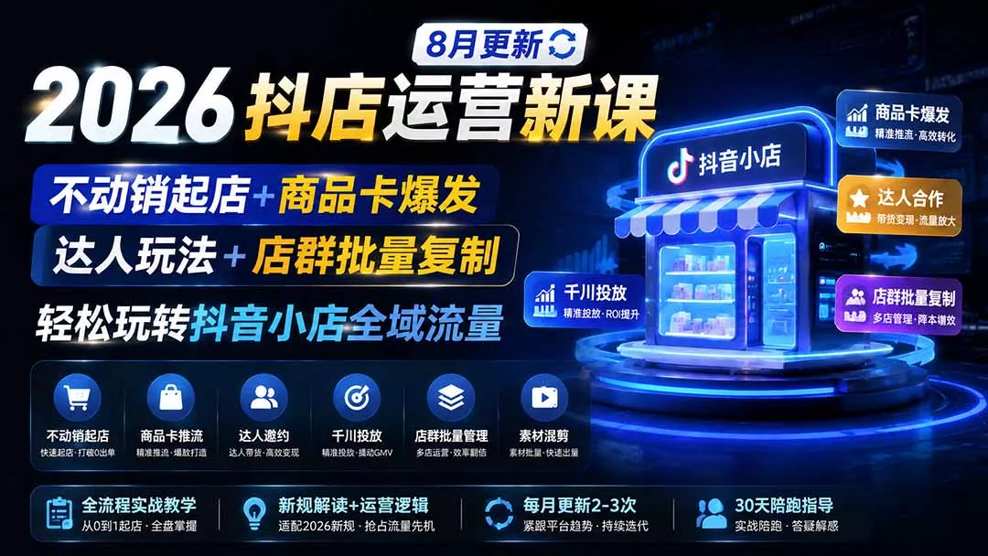 2026抖店运营新课|8月更新|不动销起店+商品卡爆发|达人玩法+店群批量复制|轻松玩转抖音小店全域流量-知峰社
