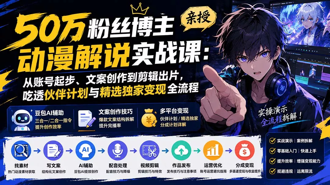 50万粉丝博主亲授动漫解说实战课:从账号起步、文案创作到剪辑出片,吃透伙伴计划与精选独家变现全流程-知峰社