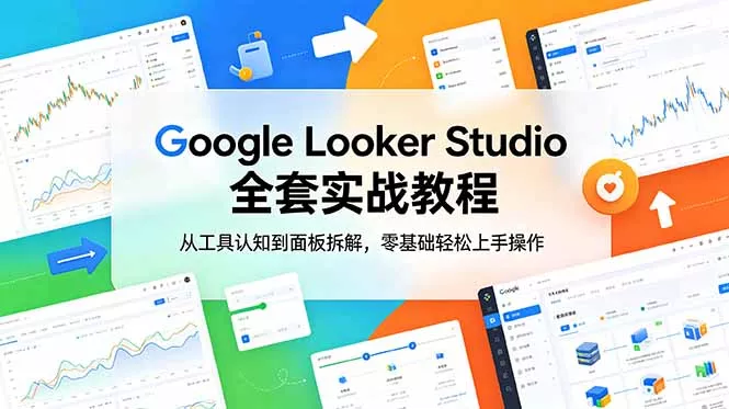 Google Looker Studio 全套实战教程,从工具认知到面板拆解,零基础轻松上手操作-知峰社