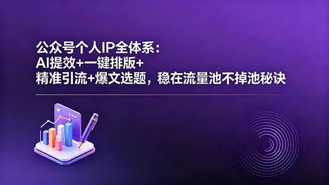 公众号个人IP全体系:AI提效+一键排版+精准引流+爆文选题,稳在流量池不掉池秘诀-知峰社