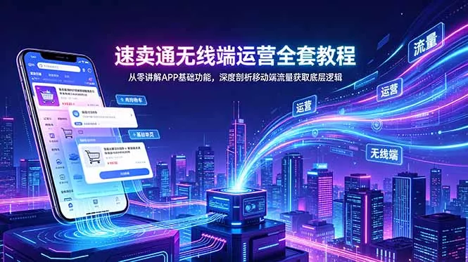 速卖通无线端运营全套教程,从零讲解APP基础功能,深度剖析移动端流量获取底层逻辑-知峰社