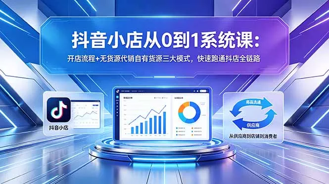 抖音小店从0到1系统课:开店流程+无货源代销自有货源三大模式,快速跑通抖店全链路-知峰社