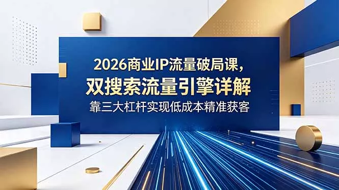 2026商业IP流量破局课,双搜索流量引擎详解,靠三大杠杆实现低成本精准获客-知峰社