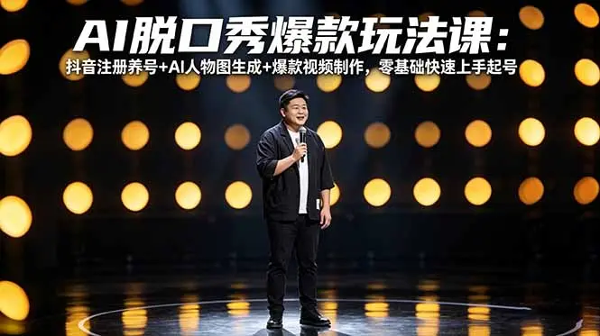 AI脱口秀爆款玩法课:抖音注册养号+AI人物图生成+爆款视频制作,零基础快速上手起号-知峰社