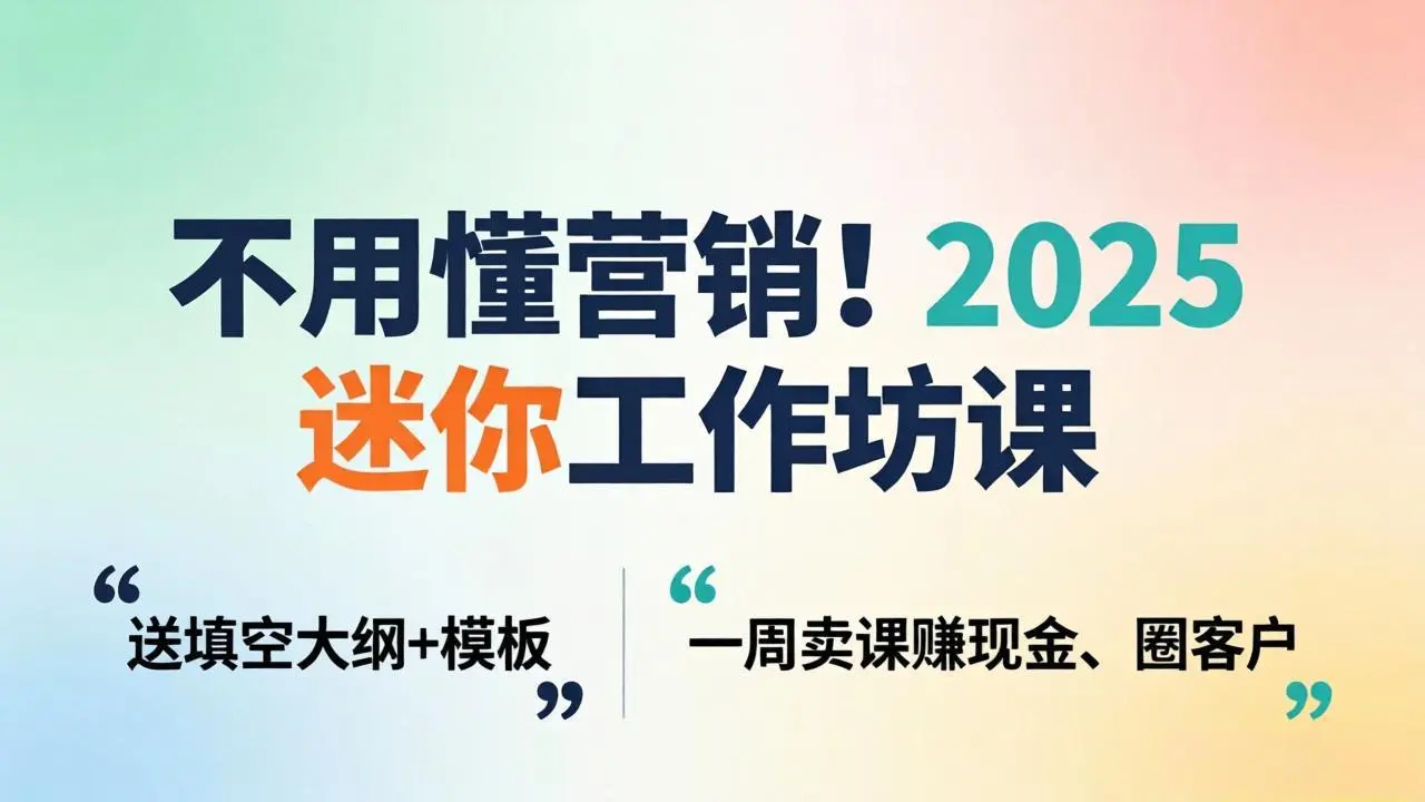不用懂营销!2025 迷你工作坊课:送填空大纲 + 模板,一周卖课赚现金、圈客户-知峰社
