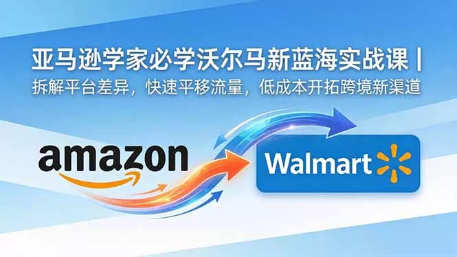 亚马逊卖家必学沃尔玛新蓝海实战课|拆解平台差异,快速平移流量,低成本开拓跨境新渠道-知峰社