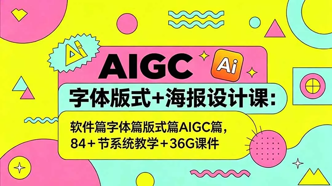 AIGC字体版式+海报设计课:软件篇字体篇版式篇AIGC篇,系统教学+36G课件-知峰社