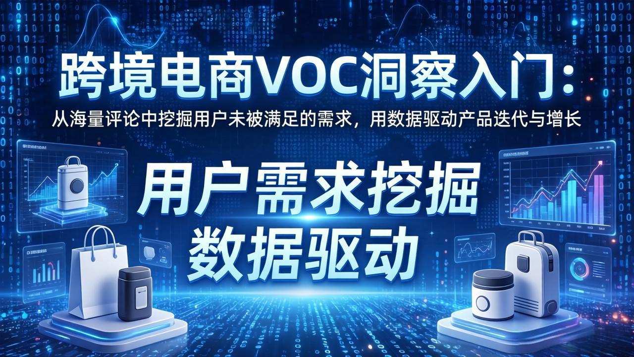 跨境电商VOC洞察入门:从海量评论中挖掘用户未被满足的需求,用数据驱动产品迭代与增长-知峰研习社