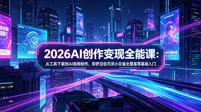 2026AI创作变现全能课-更新5月:从工具下载到AI视频制作,即梦豆包可灵小云雀全覆盖零基础入门-知峰社