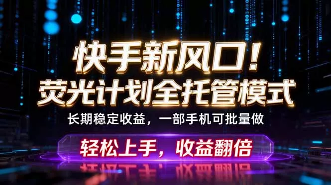 快手新风口!荧光计划全托管躺赚,不用自己干,批量操作月入3W+-知峰社