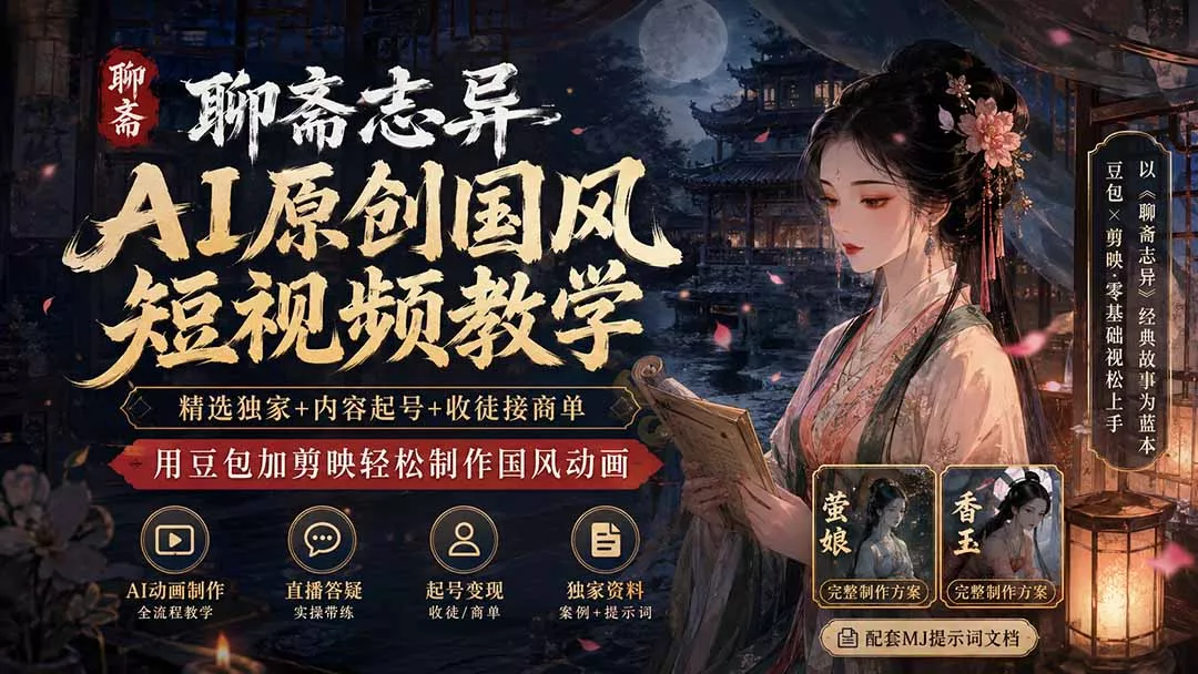 聊斋志异AI原创国风短视频教学;精选独家+内容起号+收徒接商单,用豆包加剪映轻松制作国风动画-知峰社