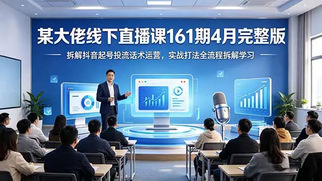 某大佬线下直播课161期4月完整版,拆解抖音起号投流话术运营,实战打法全流程拆解学习-知峰社