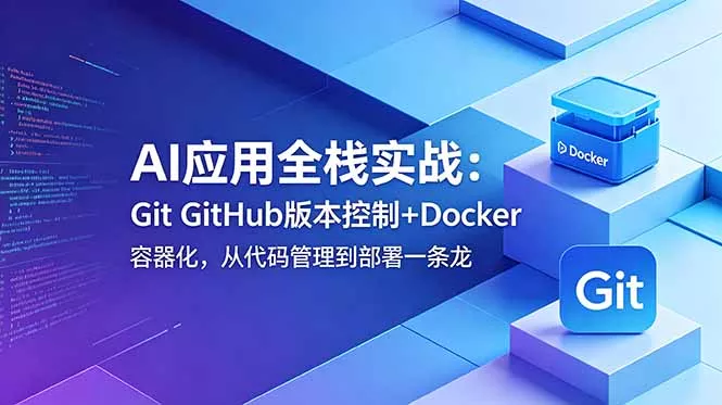 AI应用全栈实战:Git GitHub版本控制+Docker容器化,从代码管理到部署一条龙-知峰社