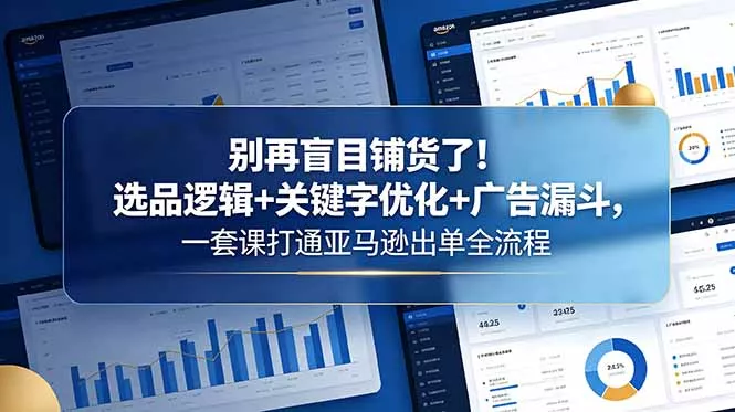 别再盲目铺货了!选品逻辑+关键字优化+广告漏斗,一套课打通亚马逊出单全流程-知峰社
