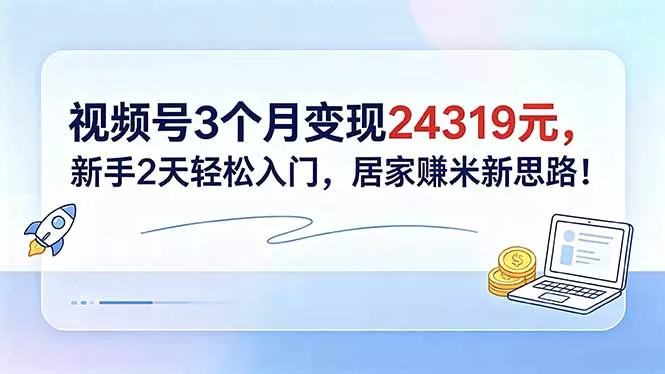 视频号3个月变现24319元,新手2天轻松入门,居家赚米新思路!-知峰社
