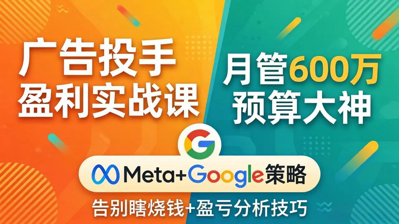 广告投手盈利实战课:月管600万预算大神,带你告别瞎烧钱,Meta+Google策略+盈亏分析-知峰社