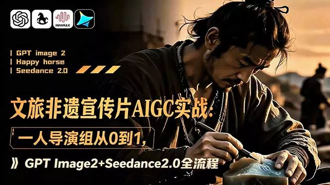 文旅非遗宣传片AIGC实战:一人导演组从0到1,GPT Image2+Seedance2.0全流程-知峰社