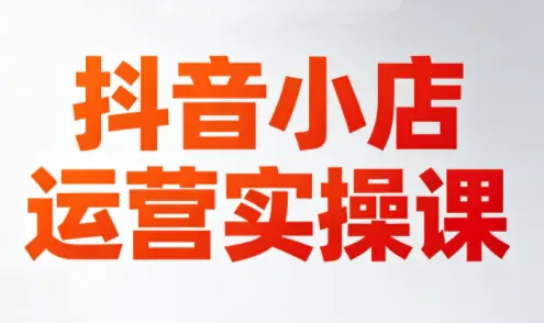 李老师·抖音小店运营实操课(更新2026)-知峰社