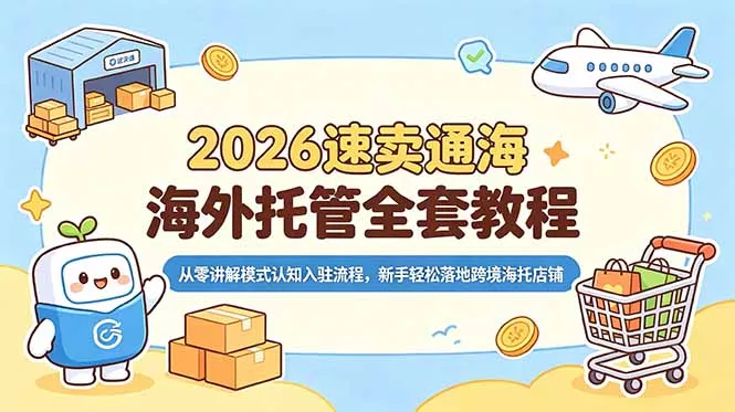 2026速卖通海外托管全套教程,从零讲解模式认知入驻流程,新手轻松落地跨境海托店铺-知峰社