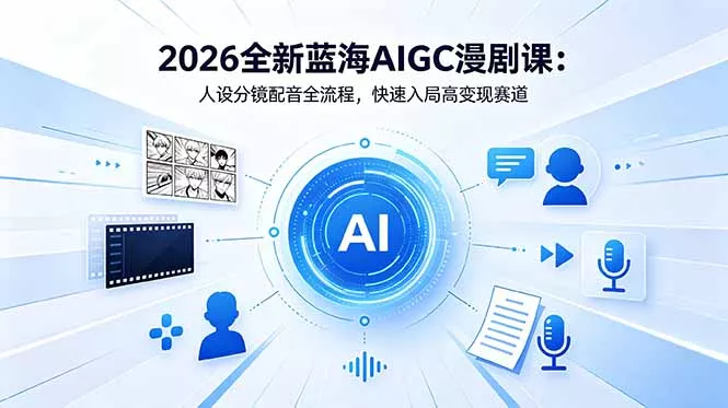 2026全新蓝海AIGC漫剧课:人设分镜配音全流程,快速入局高变现赛道-知峰社